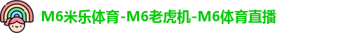 M6米乐体育-M6老虎机-M6体育直播